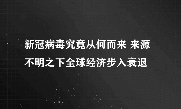 新冠病毒究竟从何而来 来源不明之下全球经济步入衰退