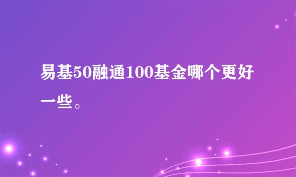 易基50融通100基金哪个更好一些。