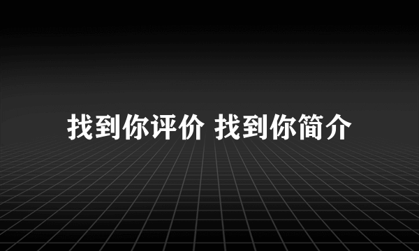 找到你评价 找到你简介