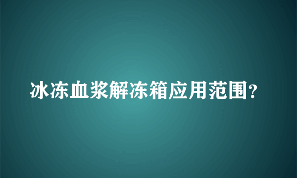 冰冻血浆解冻箱应用范围？