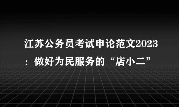 江苏公务员考试申论范文2023：做好为民服务的“店小二”