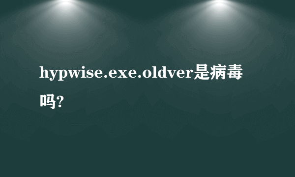 hypwise.exe.oldver是病毒吗?