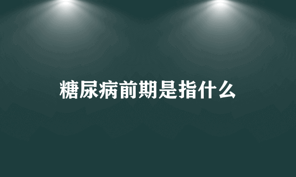 糖尿病前期是指什么