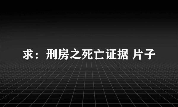 求：刑房之死亡证据 片子