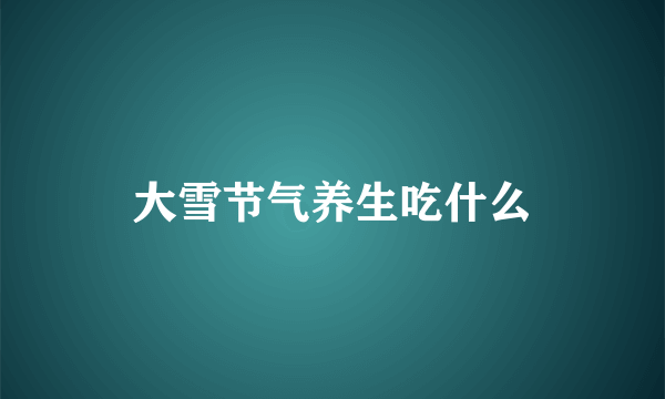 大雪节气养生吃什么