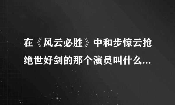 在《风云必胜》中和步惊云抢绝世好剑的那个演员叫什么名字？好像是穿红色的披衣吧？