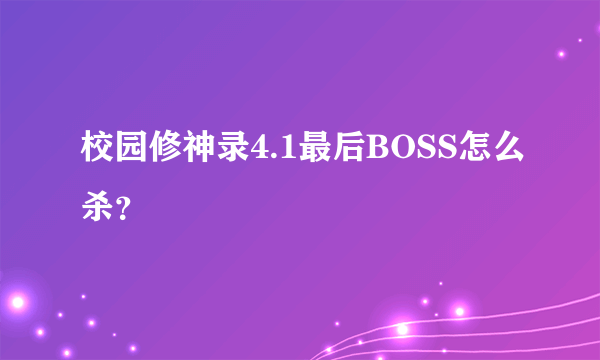 校园修神录4.1最后BOSS怎么杀？