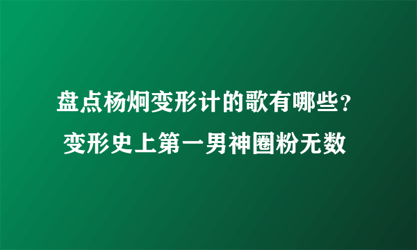 盘点杨炯变形计的歌有哪些？ 变形史上第一男神圈粉无数