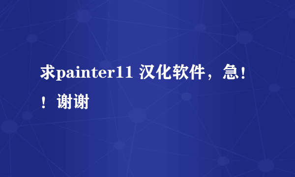 求painter11 汉化软件，急！！谢谢