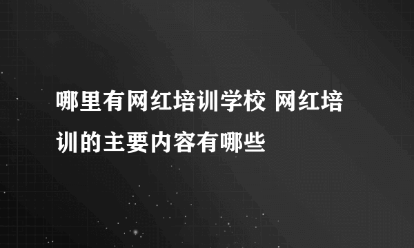 哪里有网红培训学校 网红培训的主要内容有哪些