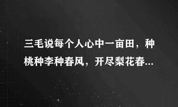 三毛说每个人心中一亩田，种桃种李种春风，开尽梨花春又来。是什么意思