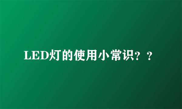 LED灯的使用小常识？？