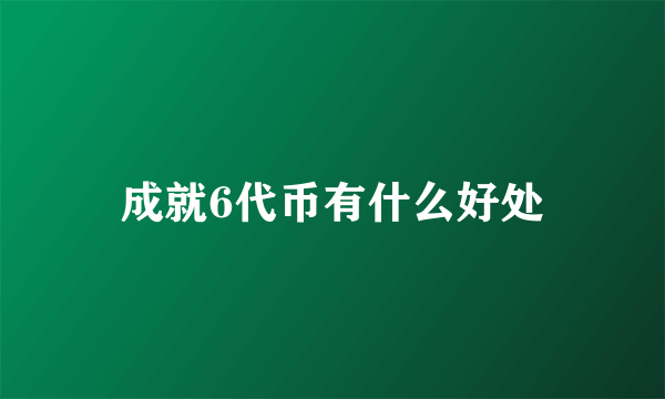 成就6代币有什么好处