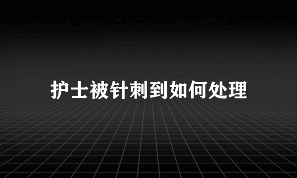 护士被针刺到如何处理