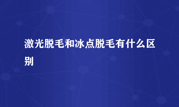 激光脱毛和冰点脱毛有什么区别