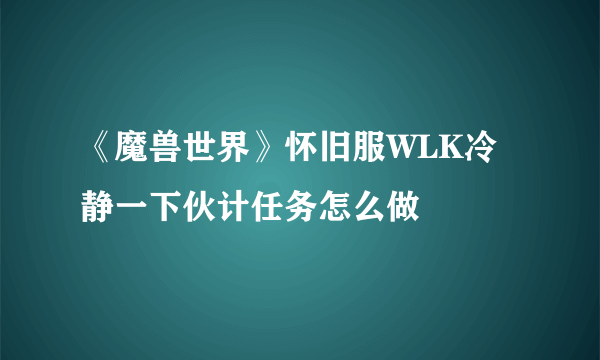 《魔兽世界》怀旧服WLK冷静一下伙计任务怎么做