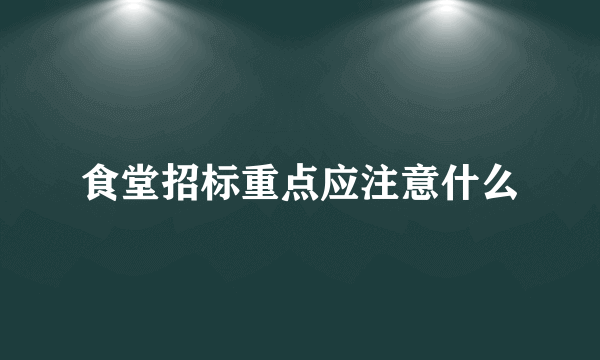 食堂招标重点应注意什么