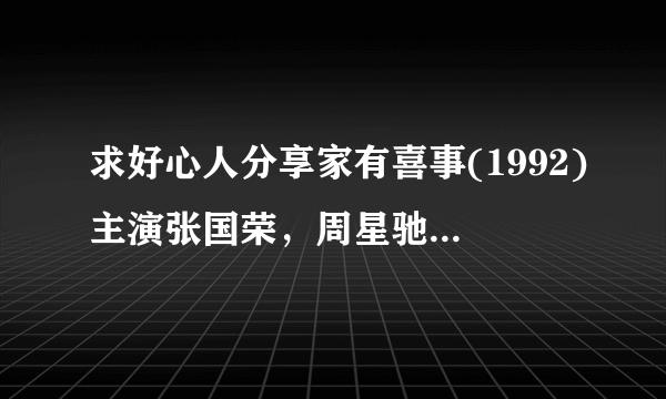 求好心人分享家有喜事(1992)主演张国荣，周星驰的免费高清的网盘资源链接地址，谢谢