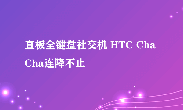 直板全键盘社交机 HTC ChaCha连降不止