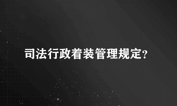 司法行政着装管理规定？