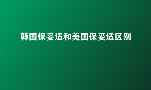 韩国保妥适和美国保妥适区别