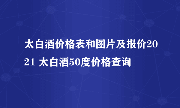 太白酒价格表和图片及报价2021 太白酒50度价格查询