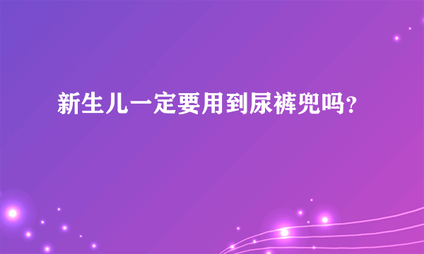 新生儿一定要用到尿裤兜吗？