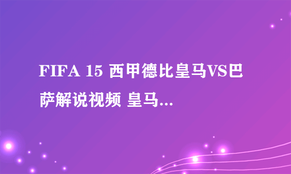 FIFA 15 西甲德比皇马VS巴萨解说视频 皇马VS巴萨