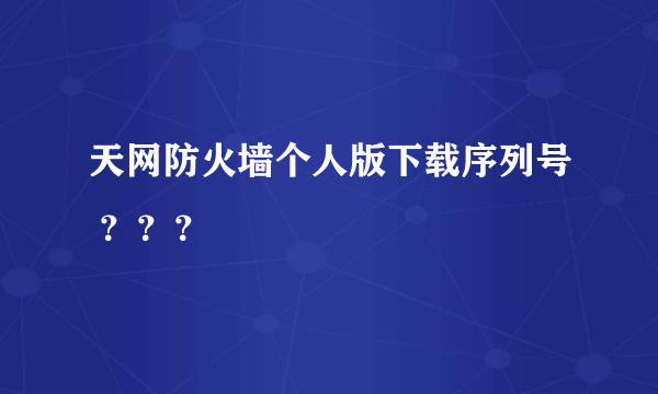 天网防火墙个人版下载序列号 ？？？