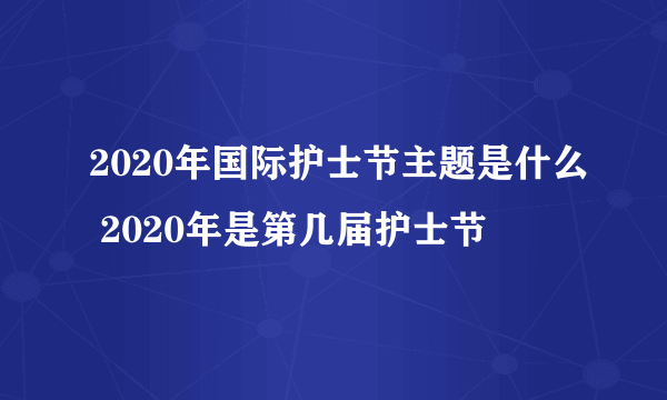 2020年国际护士节主题是什么 2020年是第几届护士节