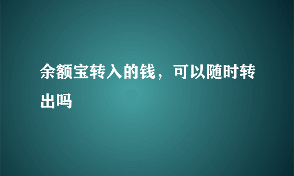 余额宝转入的钱，可以随时转出吗