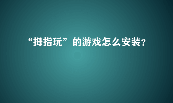 “拇指玩”的游戏怎么安装？