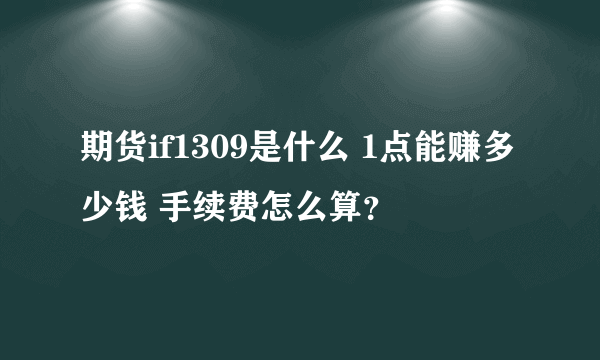 期货if1309是什么 1点能赚多少钱 手续费怎么算？