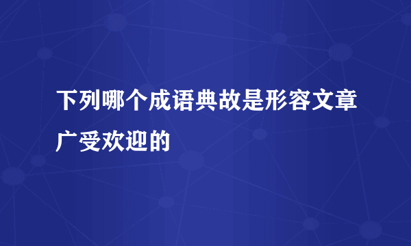 下列哪个成语典故是形容文章广受欢迎的