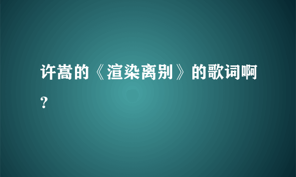 许嵩的《渲染离别》的歌词啊？