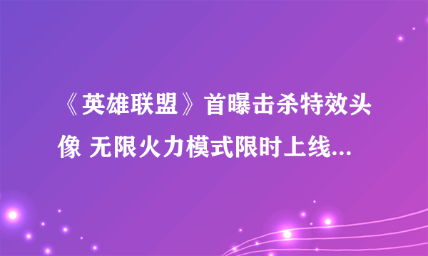 《英雄联盟》首曝击杀特效头像 无限火力模式限时上线 超能量礼包只要799