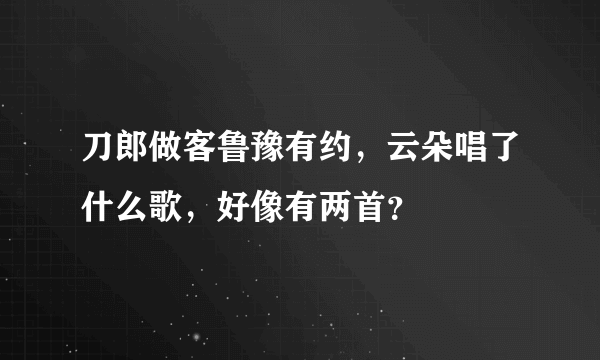 刀郎做客鲁豫有约，云朵唱了什么歌，好像有两首？