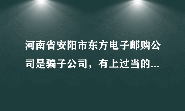 河南省安阳市东方电子邮购公司是骗子公司，有上过当的朋友吗？