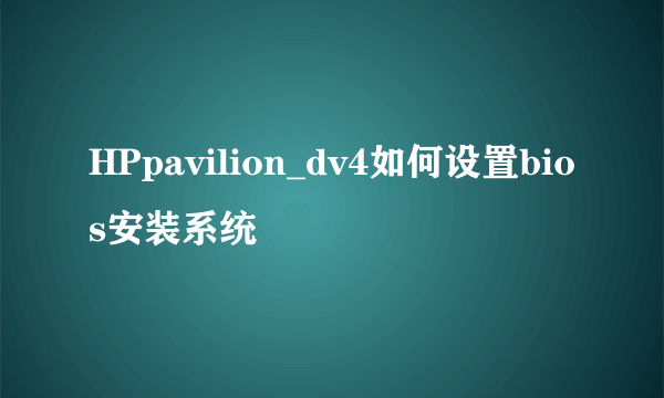 HPpavilion_dv4如何设置bios安装系统