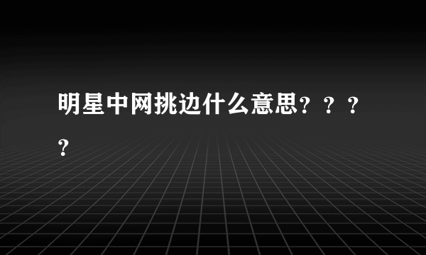 明星中网挑边什么意思？？？？