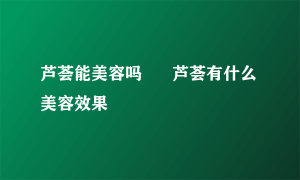 芦荟能美容吗      芦荟有什么美容效果