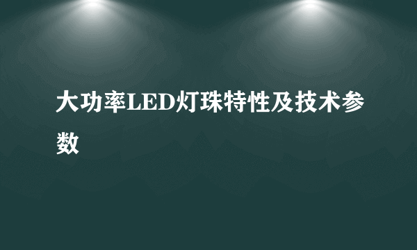 大功率LED灯珠特性及技术参数