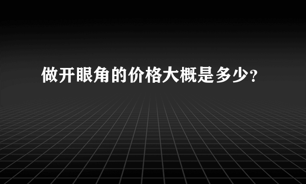 做开眼角的价格大概是多少？