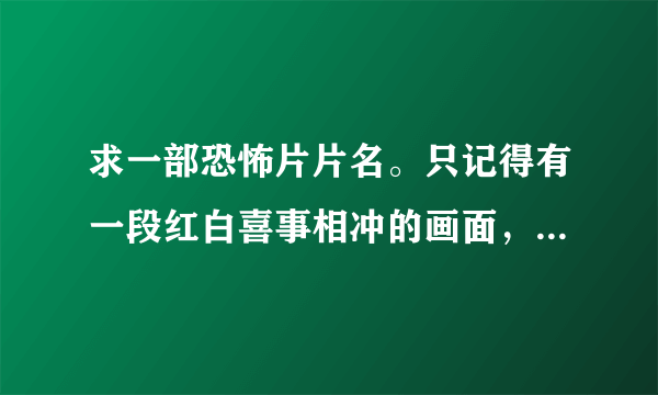 求一部恐怖片片名。只记得有一段红白喜事相冲的画面，2位主角分别被关进棺材与新娘轿子,差点被淹死。