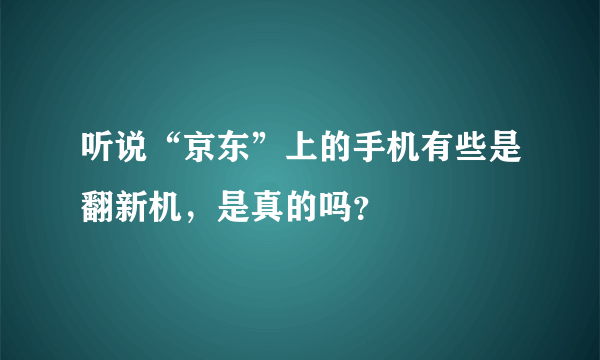 听说“京东”上的手机有些是翻新机，是真的吗？