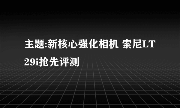 主题:新核心强化相机 索尼LT29i抢先评测