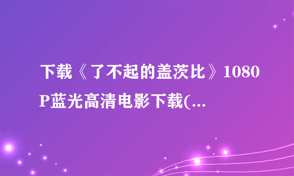 下载《了不起的盖茨比》1080P蓝光高清电影下载(httpblu-)the.great.gatsby.2013种子的网址