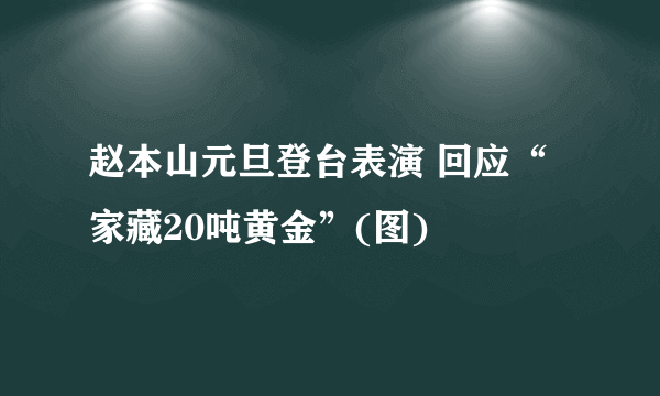 赵本山元旦登台表演 回应“家藏20吨黄金”(图)