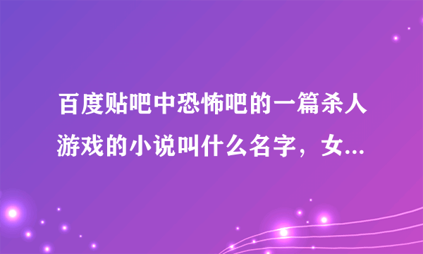 百度贴吧中恐怖吧的一篇杀人游戏的小说叫什么名字，女主叫殷凝，男主叫秦铮