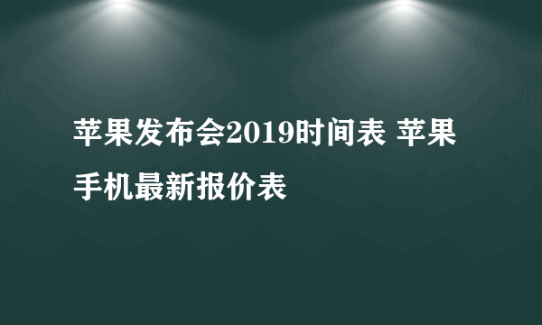 苹果发布会2019时间表 苹果手机最新报价表